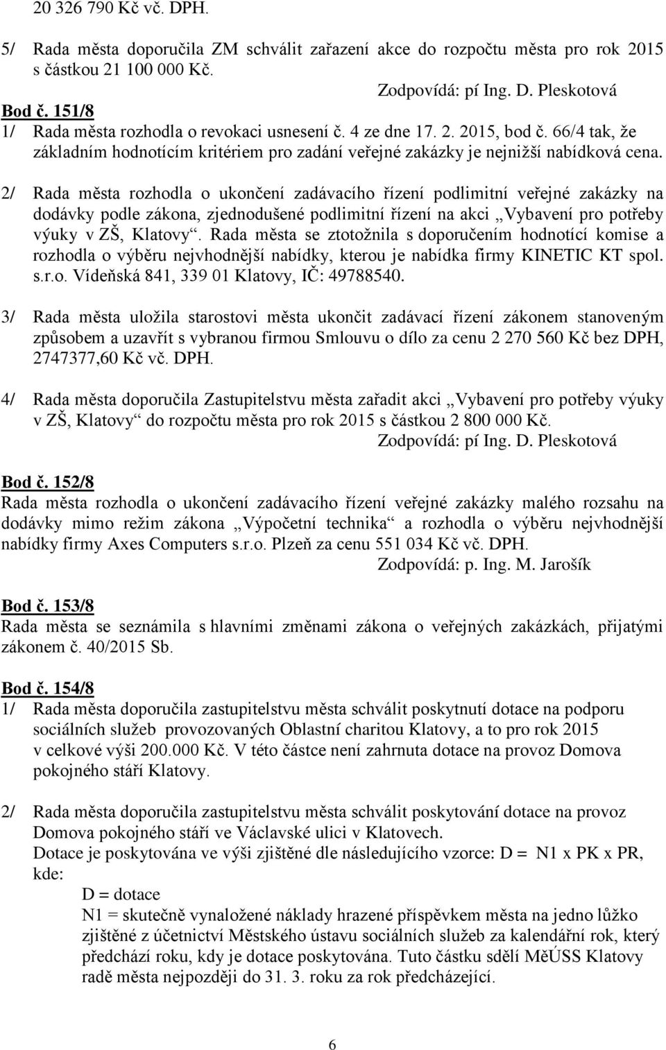 2/ Rada města rozhodla o ukončení zadávacího řízení podlimitní veřejné zakázky na dodávky podle zákona, zjednodušené podlimitní řízení na akci Vybavení pro potřeby výuky v ZŠ, Klatovy.