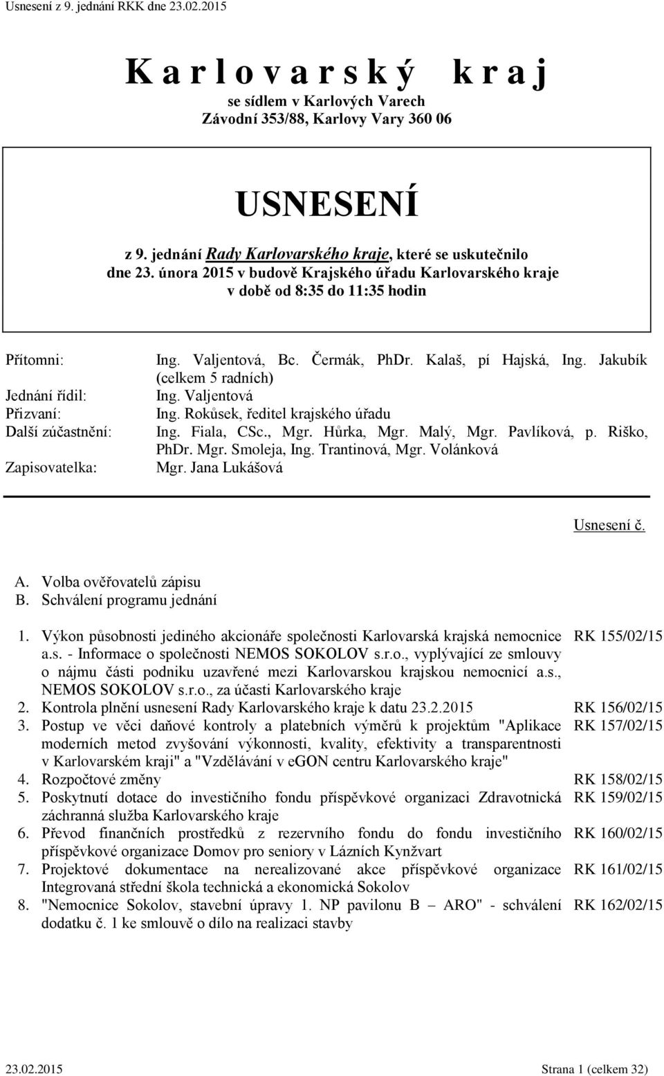 Kalaš, pí Hajská, Ing. Jakubík (celkem 5 radních) Ing. Valjentová Ing. Rokůsek, ředitel krajského úřadu Ing. Fiala, CSc., Mgr. Hůrka, Mgr. Malý, Mgr. Pavlíková, p. Riško, PhDr. Mgr. Smoleja, Ing.