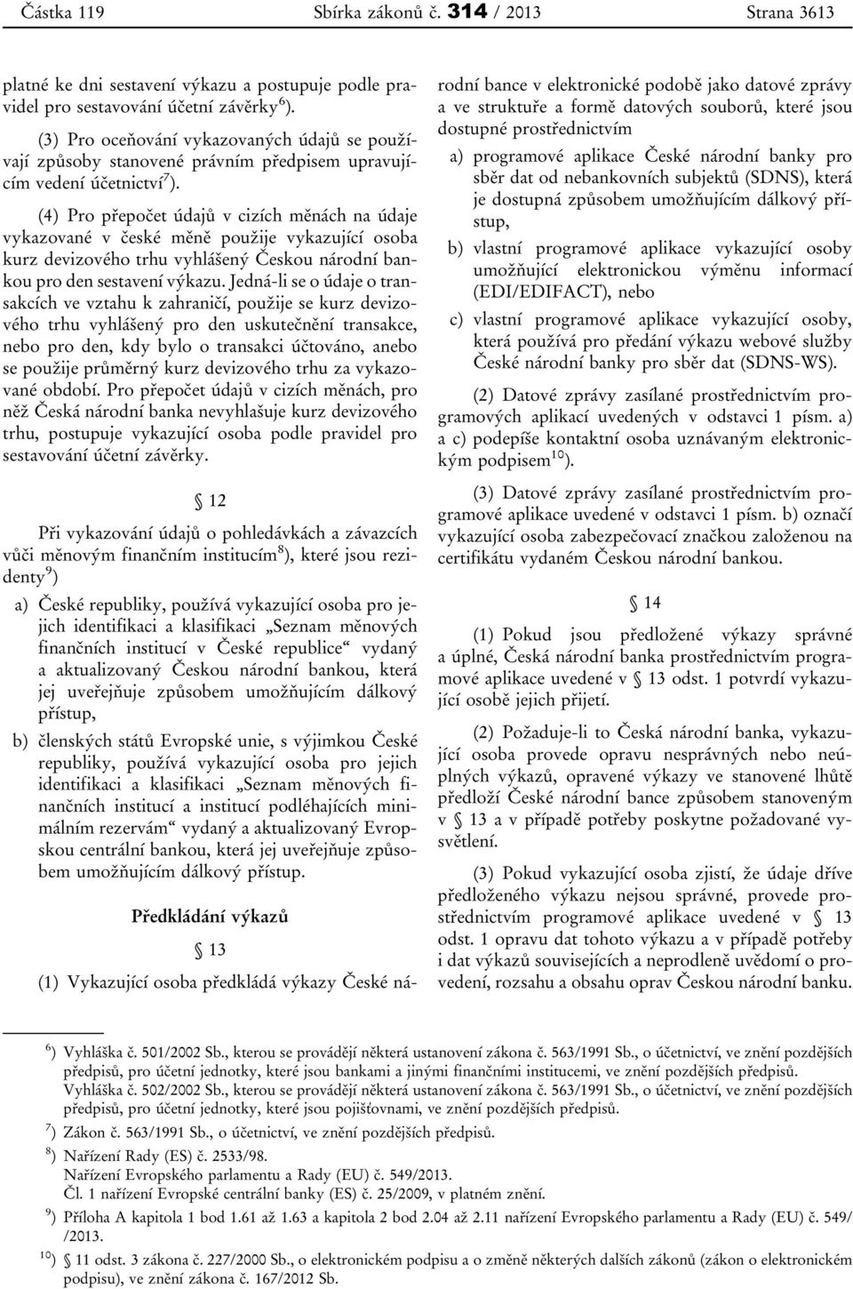 (4) Pro přepočet údajů v cizích měnách na údaje vykazované v české měně použije vykazující osoba kurz devizového trhu vyhlášený Českou národní bankou pro den sestavení výkazu.