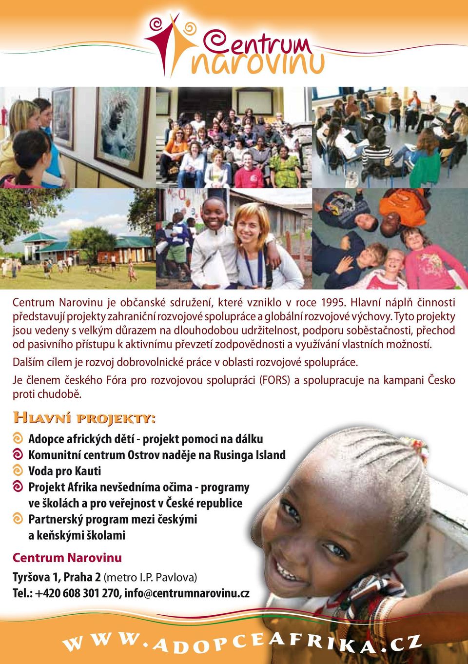 Dalším cílem je rozvoj dobrovolnické práce v oblasti rozvojové spolupráce. Je členem českého Fóra pro rozvojovou spolupráci (FORS) a spolupracuje na kampani Česko proti chudobě.