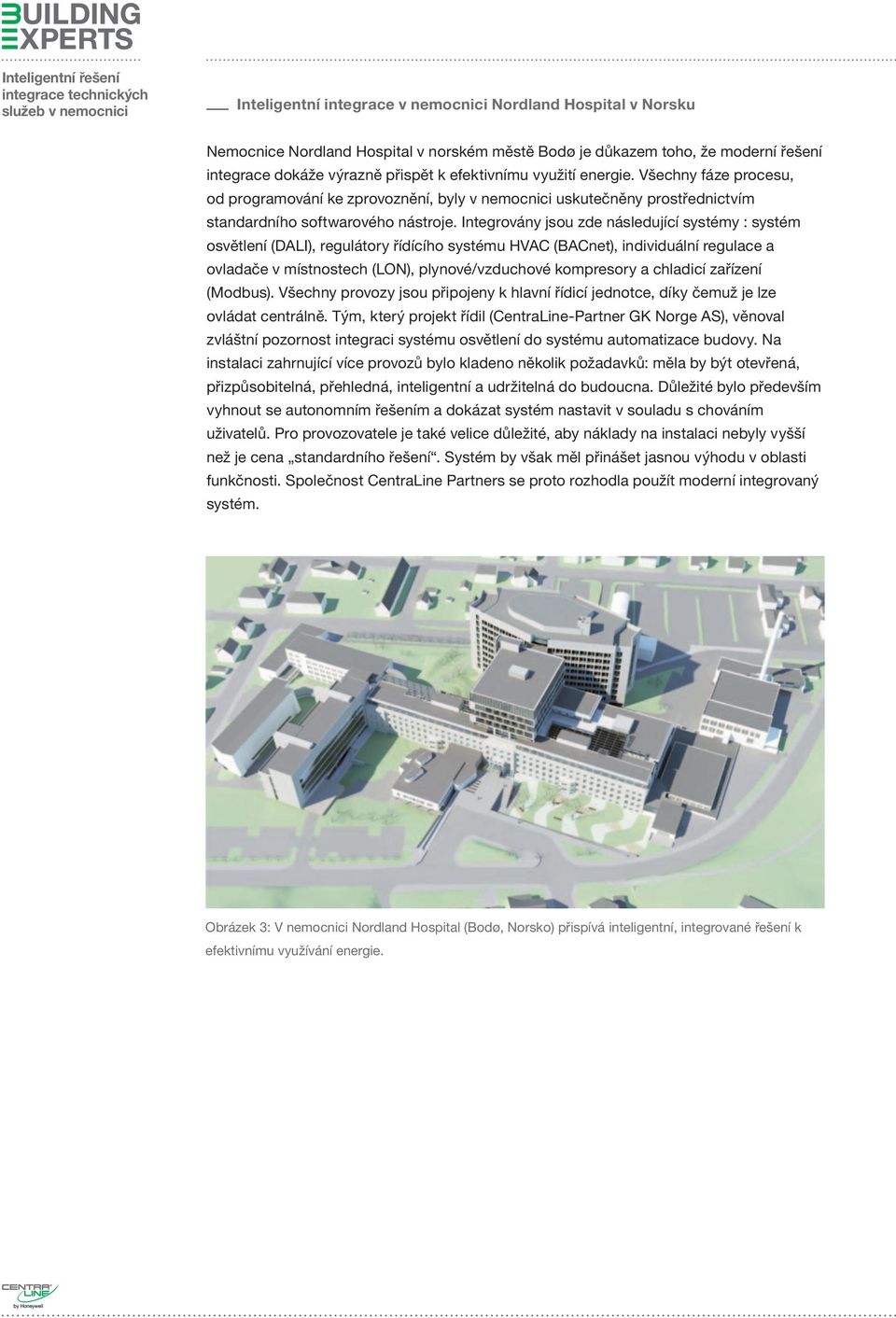 Integrovány jsou zde následující systémy : systém osvětlení (DALI), regulátory řídícího systému HVAC (BACnet), individuální regulace a ovladače v místnostech (LON), plynové/vzduchové kompresory a