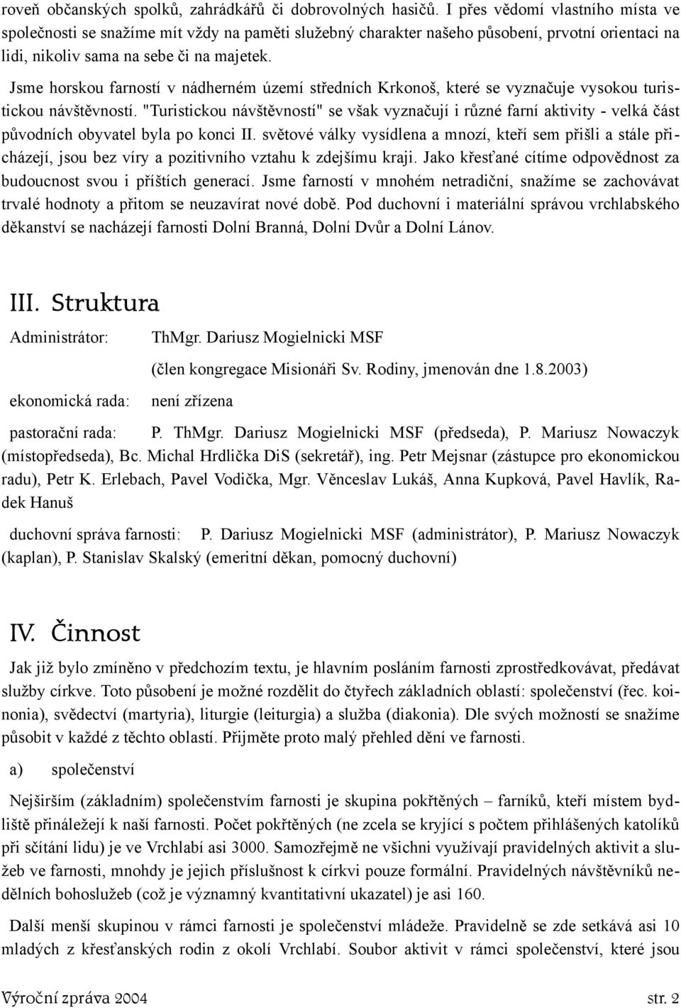 Jsme horskou farností v nádherném území středních Krkonoš, které se vyznačuje vysokou turistickou návštěvností.
