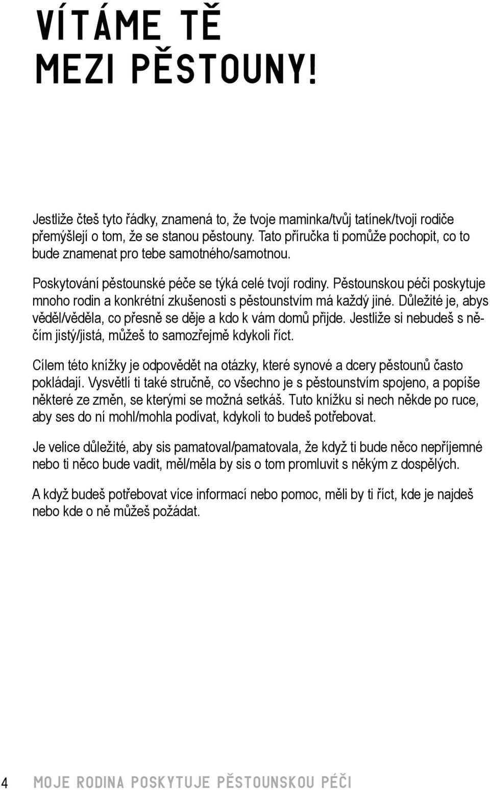 Pěstounskou péči poskytuje mnoho rodin a konkrétní zkušenosti s pěstounstvím má každý jiné. Důležité je, abys věděl/věděla, co přesně se děje a kdo k vám domů přijde.