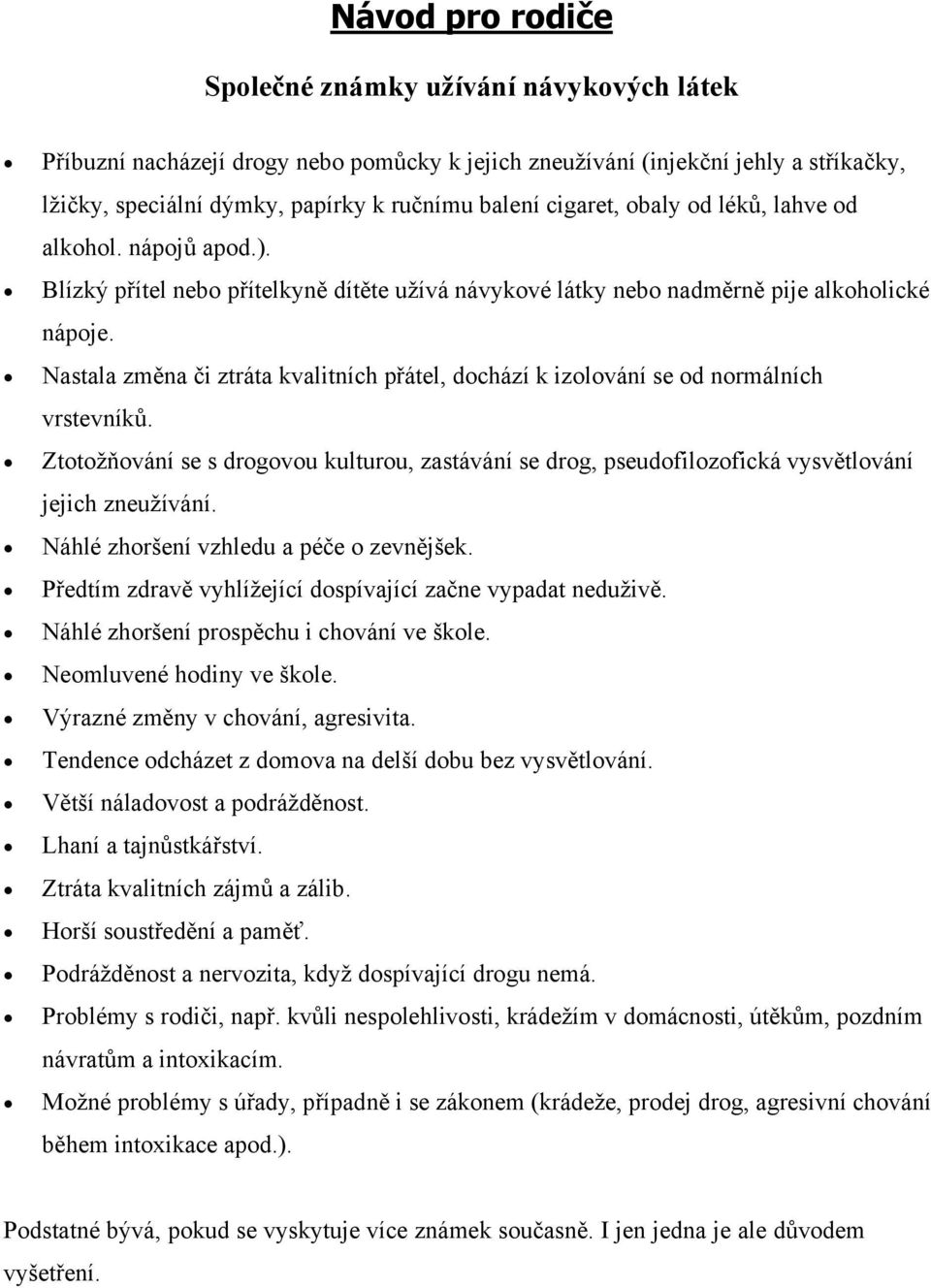 Nastala změna či ztráta kvalitních přátel, dochází k izolování se od normálních vrstevníků. Ztotožňování se s drogovou kulturou, zastávání se drog, pseudofilozofická vysvětlování jejich zneužívání.