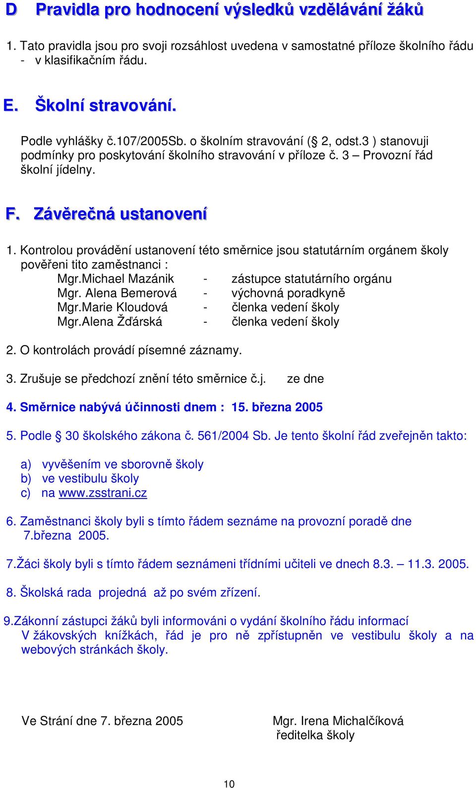 Kontrolou provádění ustanovení této směrnice jsou statutárním orgánem školy pověřeni tito zaměstnanci : Mgr.Michael Mazánik - zástupce statutárního orgánu Mgr. Alena Bemerová - výchovná poradkyně Mgr.