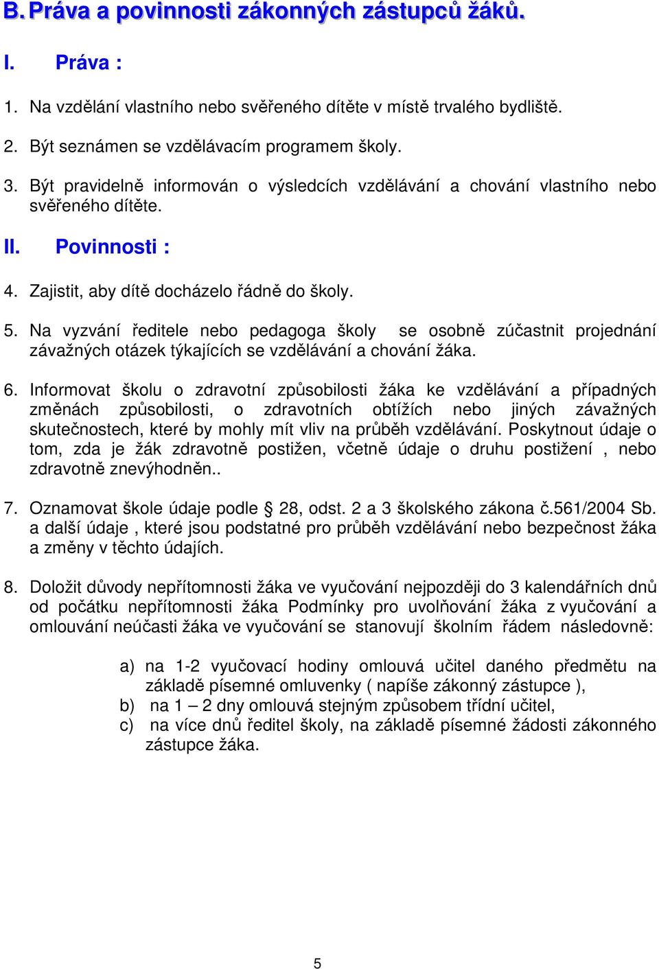 Na vyzvání ředitele nebo pedagoga školy se osobně zúčastnit projednání závažných otázek týkajících se vzdělávání a chování žáka. 6.