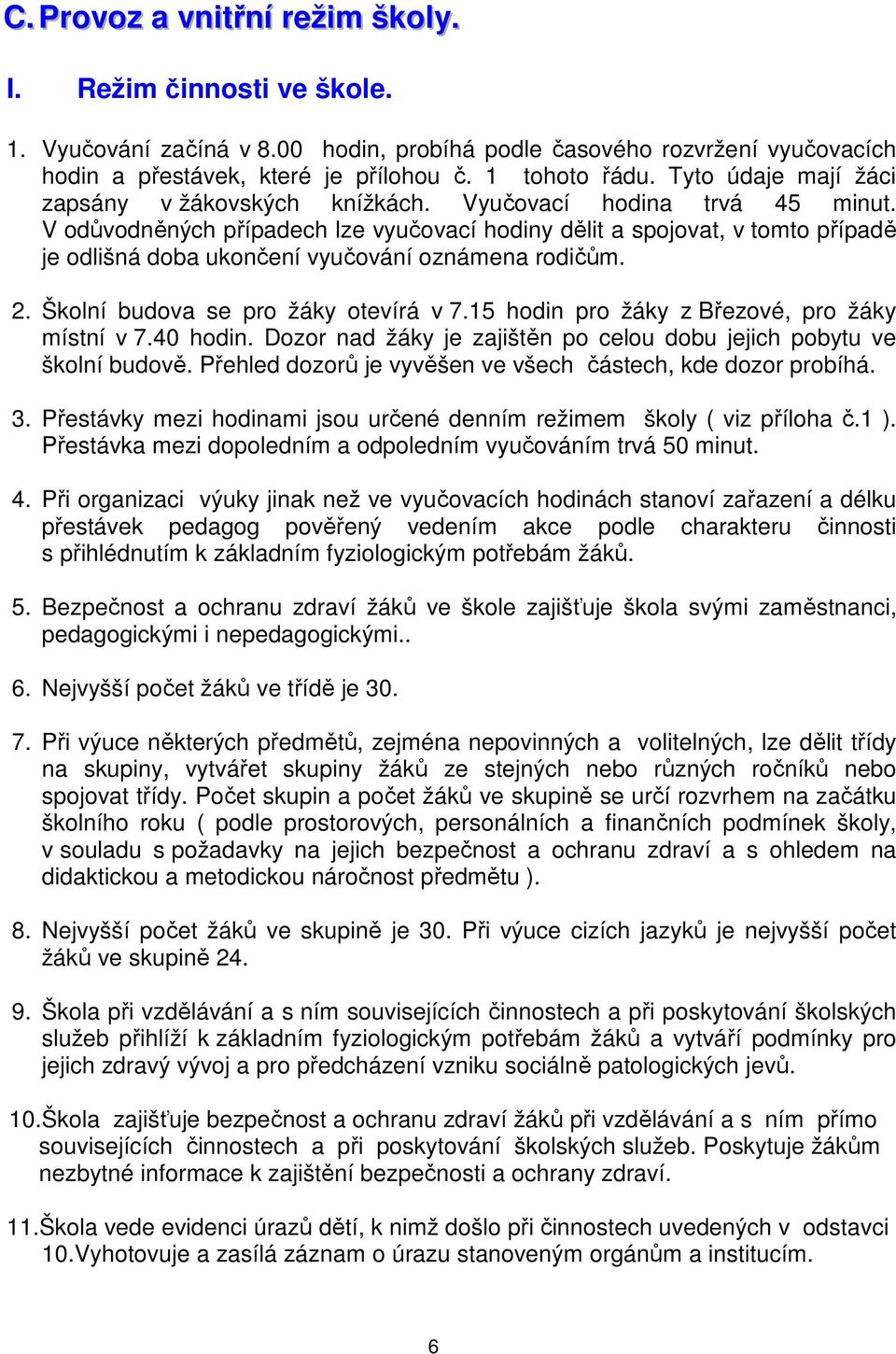 V odůvodněných případech lze vyučovací hodiny dělit a spojovat, v tomto případě je odlišná doba ukončení vyučování oznámena rodičům. 2. Školní budova se pro žáky otevírá v 7.