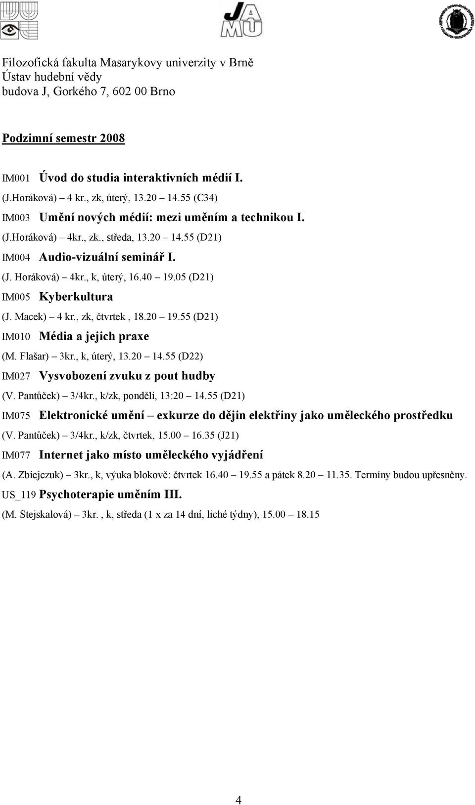 40 19.05 (D21) IM005 Kyberkultura (J. Macek) 4 kr., zk, čtvrtek, 18.20 19.55 (D21) IM010 Média a jejich praxe (M. Flašar) 3kr., k, úterý, 13.20 14.55 (D22) IM027 Vysvobození zvuku z pout hudby (V.