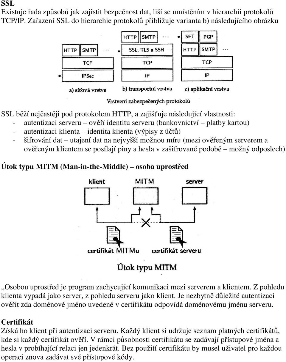 serveru (bankovnictví platby kartou) - autentizaci klienta identita klienta (výpisy z účtů) - šifrování dat utajení dat na nejvyšší možnou míru (mezi ověřeným serverem a ověřeným klientem se posílají