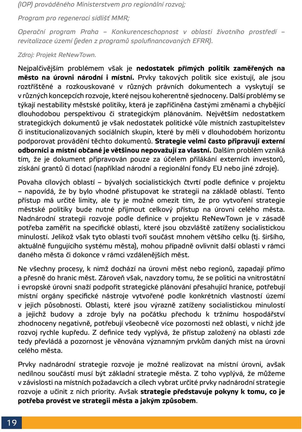 Prvky takových politik sice existují, ale jsou roztříštěné a rozkouskované v různých právních dokumentech a vyskytují se v různých koncepcích rozvoje, které nejsou koherentně sjednoceny.
