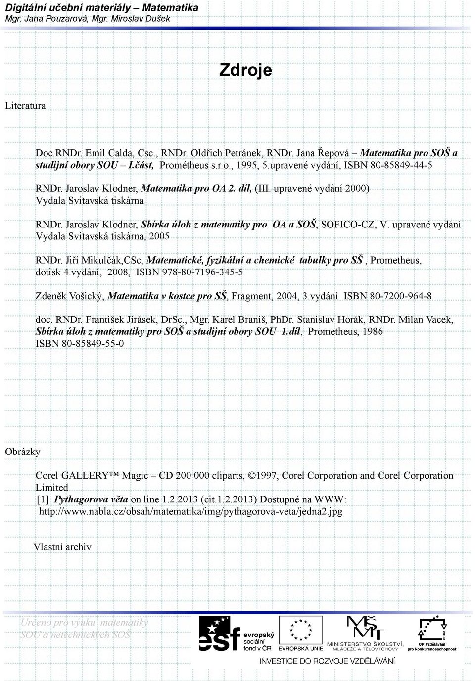 Jaroslav Klodner, Sbírka úloh z matematiky pro OA a SOŠ, SOFICO-CZ, V. upravené vydání Vydala Svitavská tiskárna, 2005 RNDr.