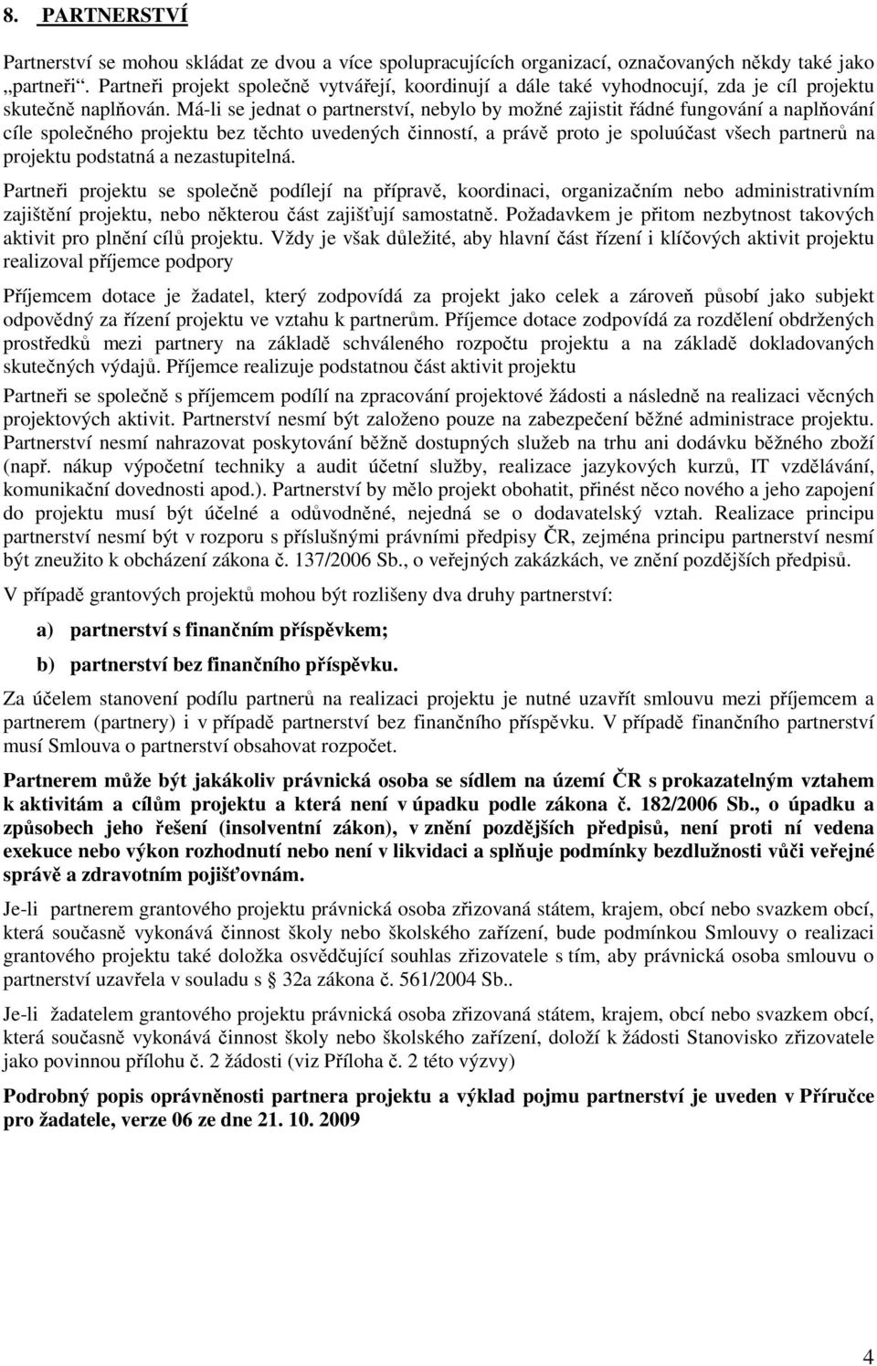 Má-li se jednat o partnerství, nebylo by možné zajistit řádné fungování a naplňování cíle společného projektu bez těchto uvedených činností, a právě proto je spoluúčast všech partnerů na projektu