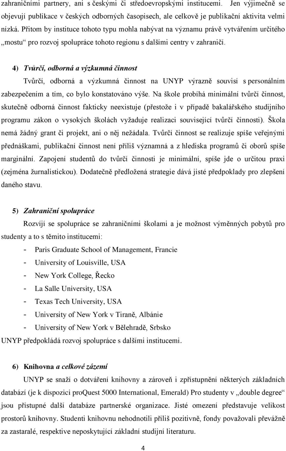 4) Tvůrčí, odborná a výzkumná činnost Tvůrčí, odborná a výzkumná činnost na UNYP výrazně souvisí s personálním zabezpečením a tím, co bylo konstatováno výše.