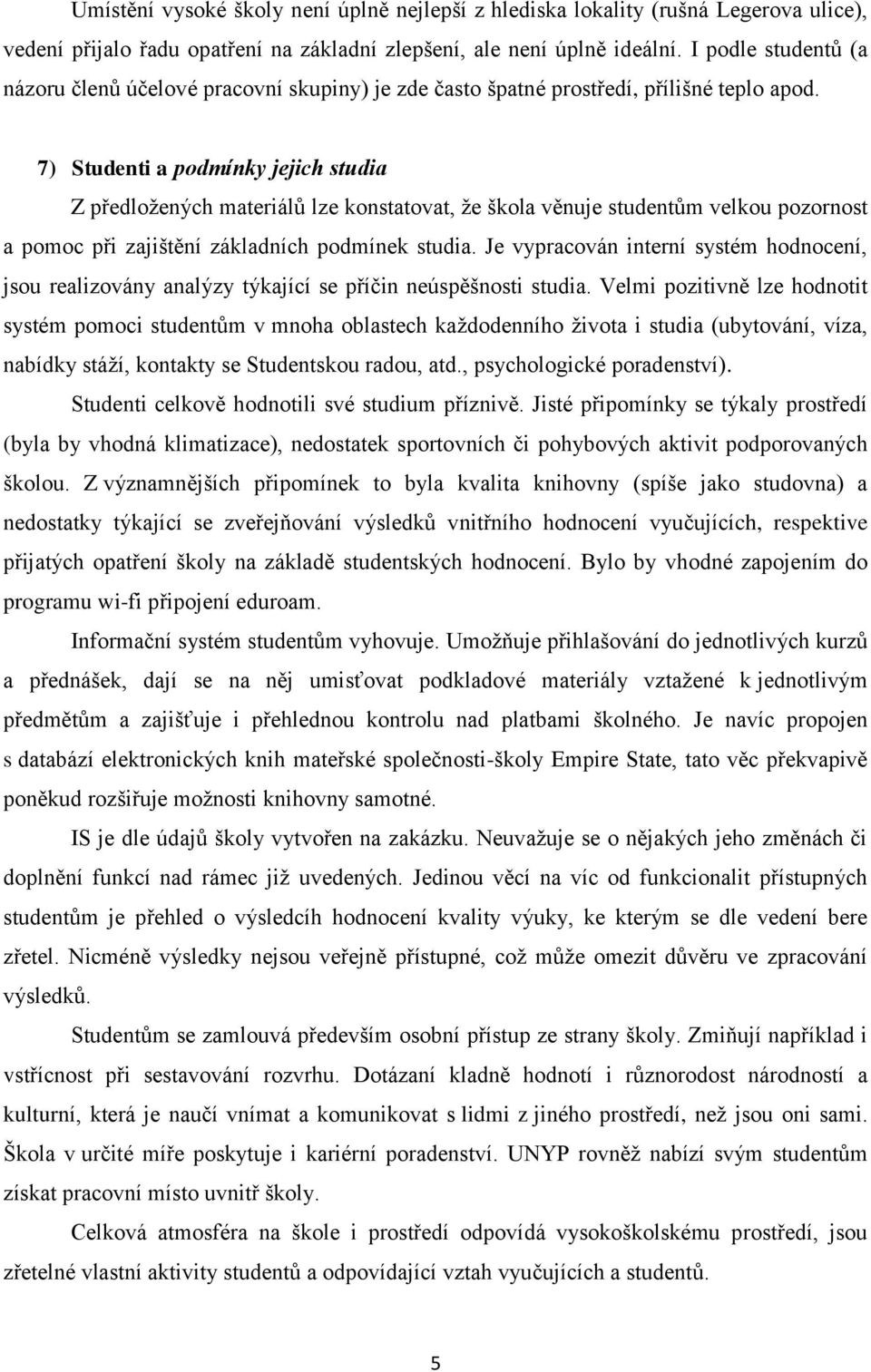 7) Studenti a podmínky jejich studia Z předložených materiálů lze konstatovat, že škola věnuje studentům velkou pozornost a pomoc při zajištění základních podmínek studia.