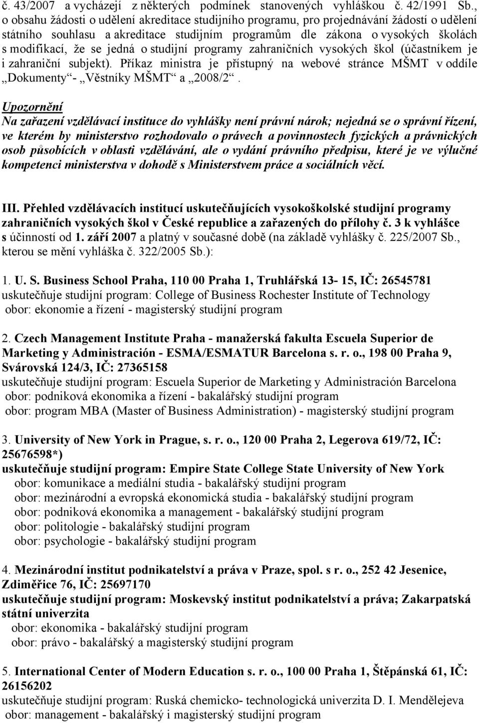 jedná o studijní programy zahraničních vysokých škol (účastníkem je i zahraniční subjekt). Příkaz ministra je přístupný na webové stránce MŠMT v oddíle Dokumenty - Věstníky MŠMT a 2008/2.