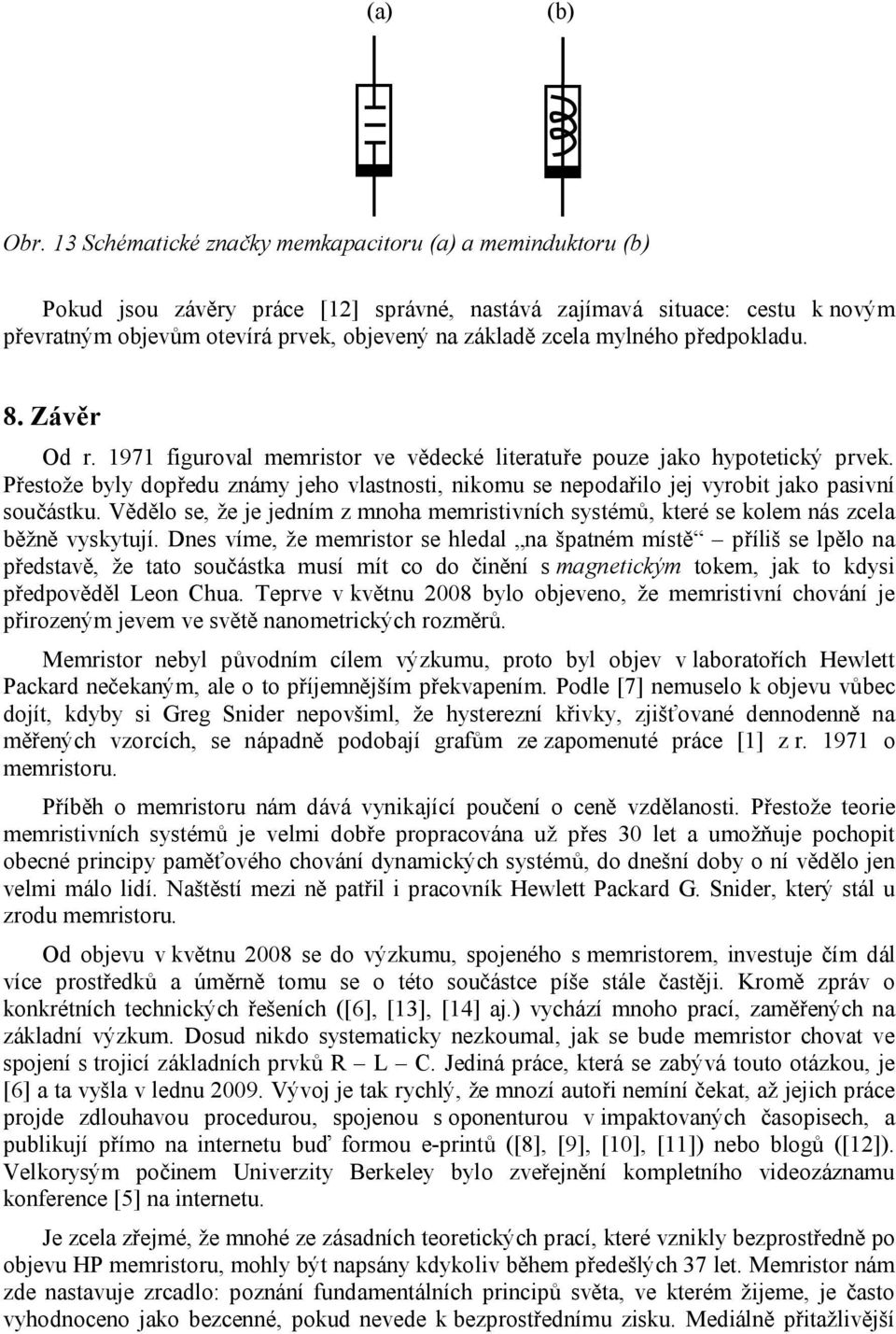 mylného předpokladu. 8. Závěr Od r. 1971 figuroval memristor ve vědecké literatuře pouze jako hypotetický prvek.