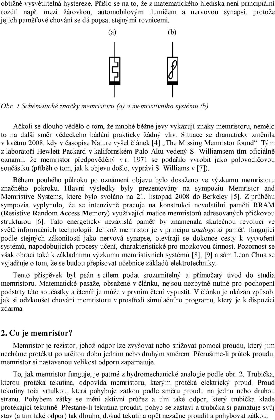 1 Schématické značky memristoru (a) a memristivního systému (b) Ačkoli se dlouho vědělo o tom, že mnohé běžné jevy vykazují znaky memristoru, nemělo to na další směr vědeckého bádání prakticky žádný