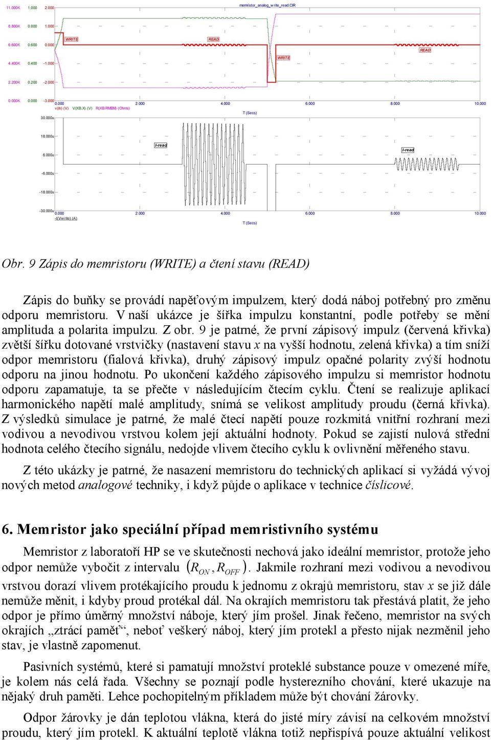 9 Zápis do memristoru (WRITE) a čtení stavu (READ) Zápis do buňky se provádí napěťovým impulzem, který dodá náboj potřebný pro změnu odporu memristoru.