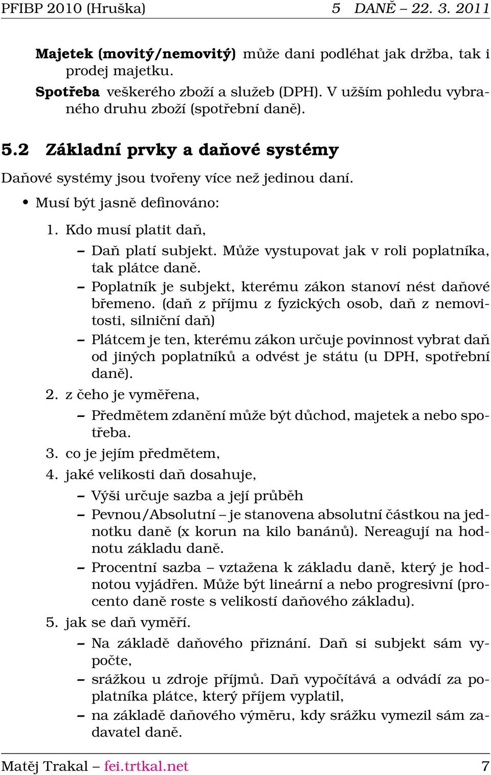 Kdo musí platit daň, Daň platí subjekt. Může vystupovat jak v roli poplatníka, tak plátce daně. Poplatník je subjekt, kterému zákon stanoví nést daňové břemeno.