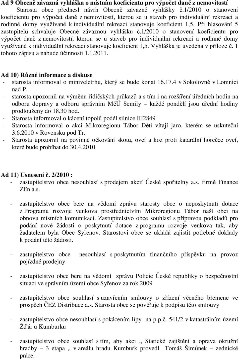 Při hlasování 5 zastupitelů schvaluje Obecně závaznou vyhlášku č. Vyhláška je uvedena v příloze č. 1 tohoto zápisu a nabude účinnosti 1.1.2011.