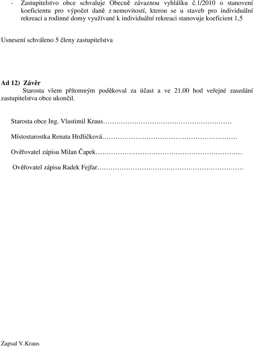 individuální rekreaci stanovuje koeficient 1,5 Usnesení schváleno 5 členy zastupitelstva Ad 12) Závěr Starosta všem přítomným poděkoval