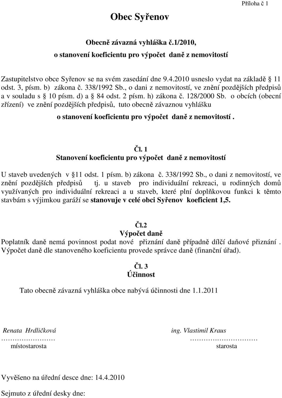 o obcích (obecní zřízení) ve znění pozdějších předpisů, tuto obecně závaznou vyhlášku o stanovení koeficientu pro výpočet daně z nemovitostí. Čl.