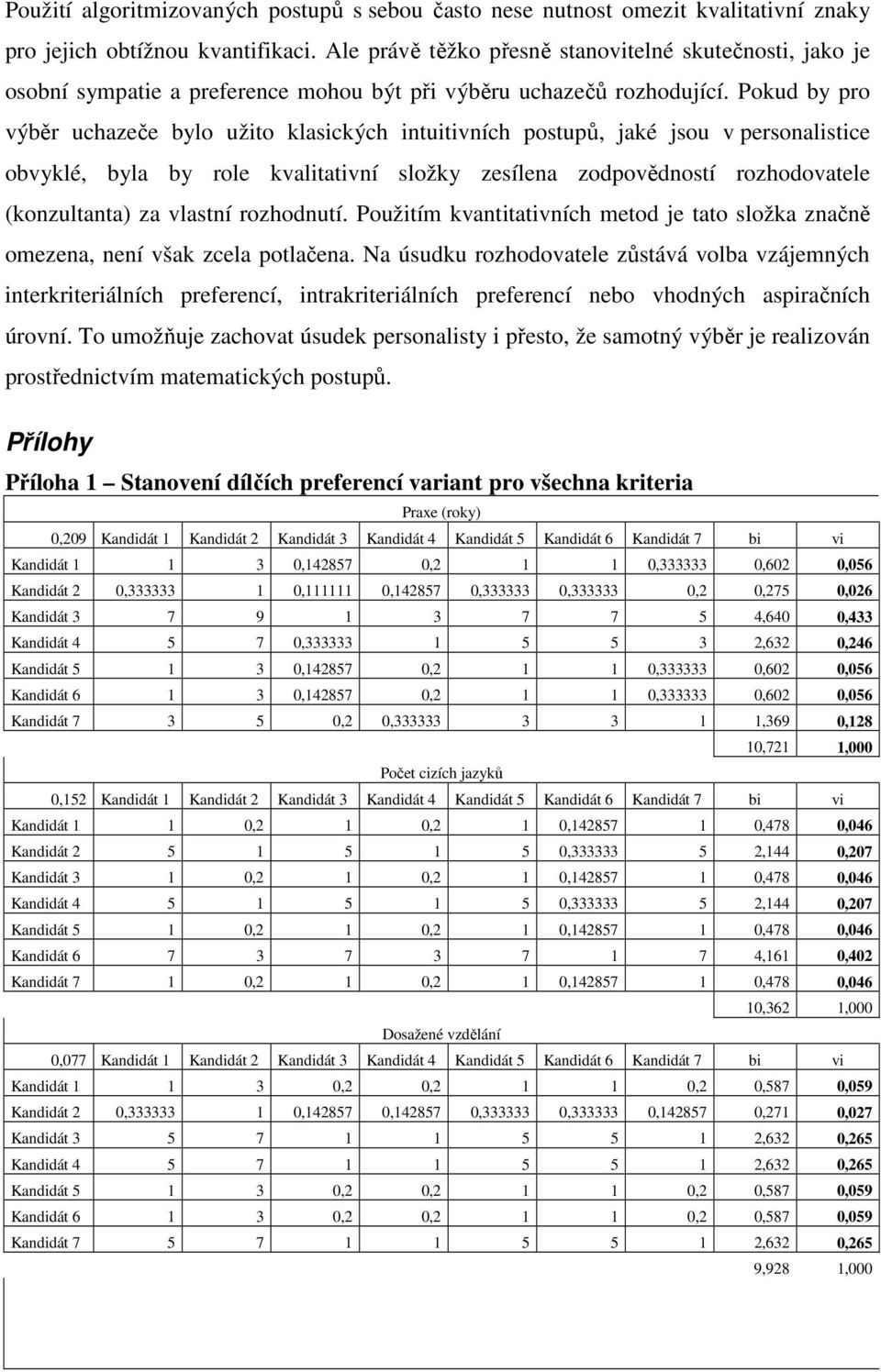 Pokud by pro výběr uchazeče bylo užito klasických intuitivních postupů, jaké jsou v personalistice obvyklé, byla by role kvalitativní složky zesílena zodpovědností rozhodovatele (konzultanta) za