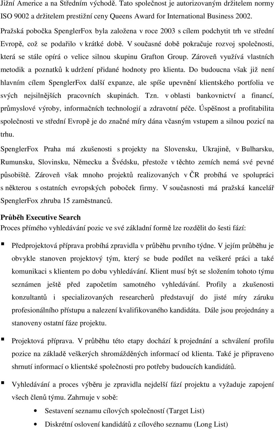 V současné době pokračuje rozvoj společnosti, která se stále opírá o velice silnou skupinu Grafton Group. Zároveň využívá vlastních metodik a poznatků k udržení přidané hodnoty pro klienta.