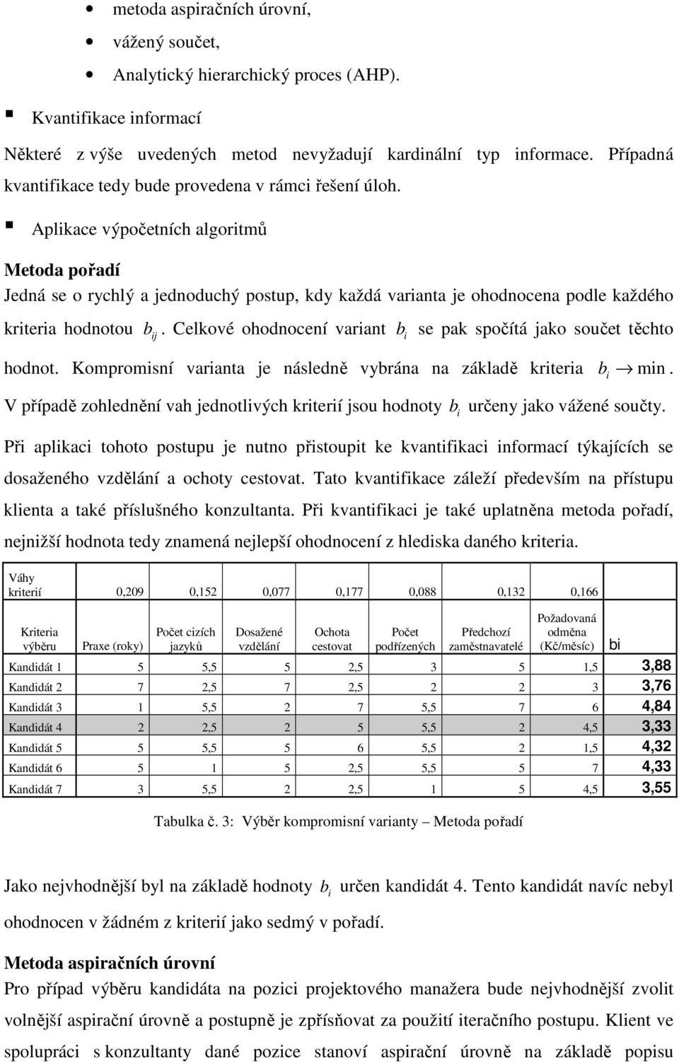 Aplikace výpočetních algoritmů Metoda pořadí Jedná se o rychlý a jednoduchý postup, kdy každá varianta je ohodnocena podle každého kriteria hodnotou b ij.