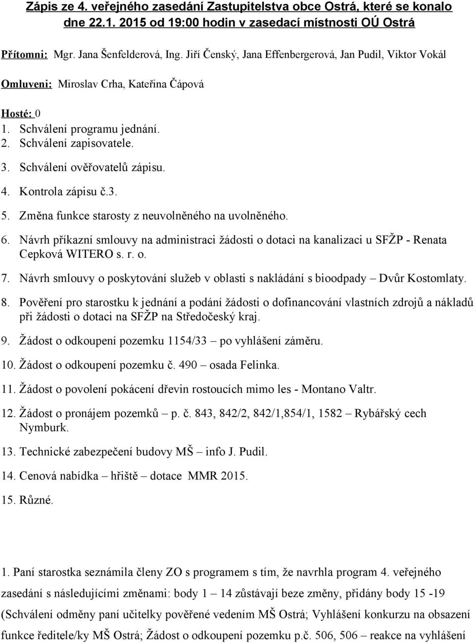 4. Kontrola zápisu č.3. 5. Změna funkce starosty z neuvolněného na uvolněného. 6. Návrh příkazní smlouvy na administraci žádosti o dotaci na kanalizaci u SFŽP - Renata Cepková WITERO s. r. o. 7.