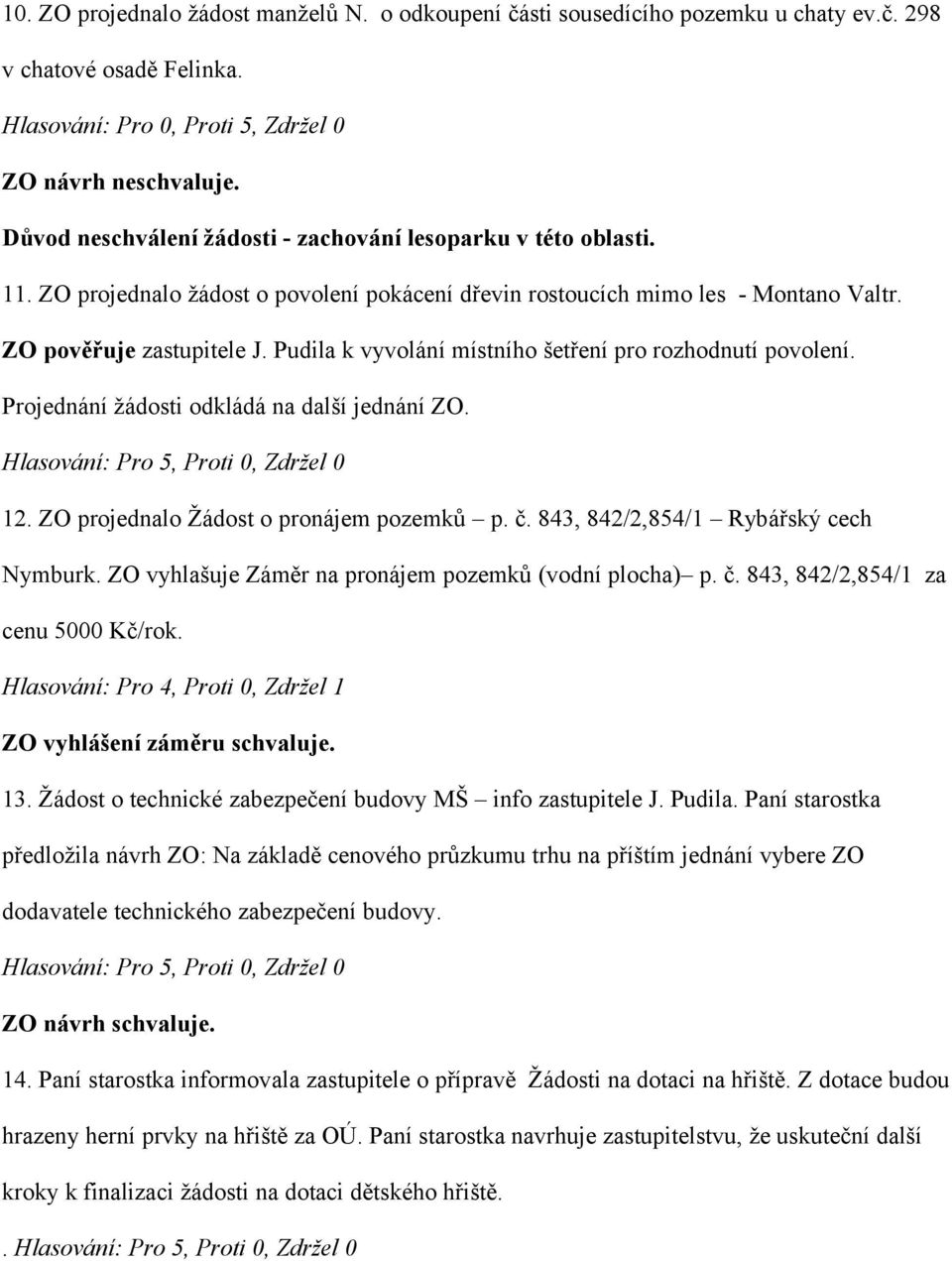 Pudila k vyvolání místního šetření pro rozhodnutí povolení. Projednání žádosti odkládá na další jednání ZO. 12. ZO projednalo Žádost o pronájem pozemků p. č. 843, 842/2,854/1 Rybářský cech Nymburk.