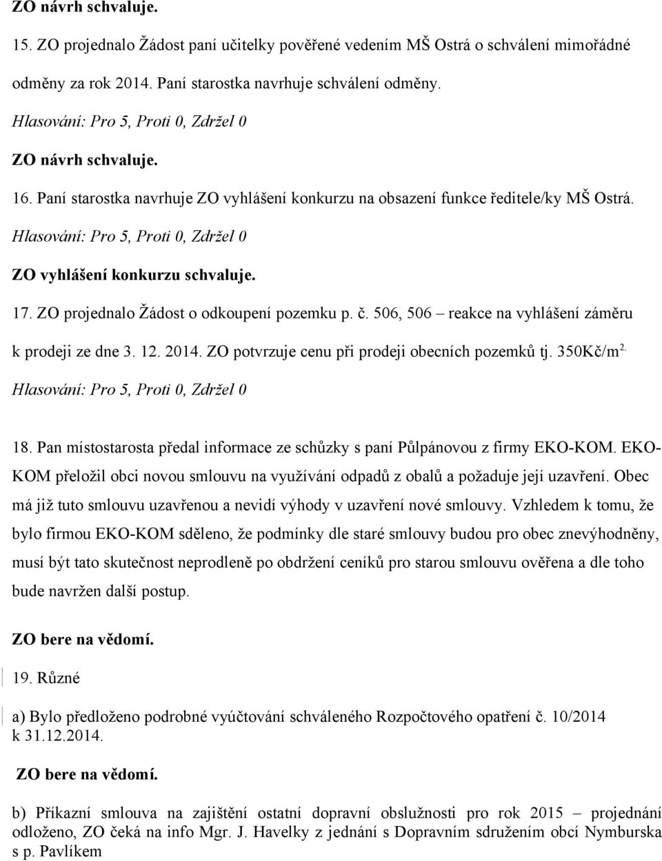 506, 506 reakce na vyhlášení záměru k prodeji ze dne 3. 12. 2014. ZO potvrzuje cenu při prodeji obecních pozemků tj. 350Kč/m 2. 18.