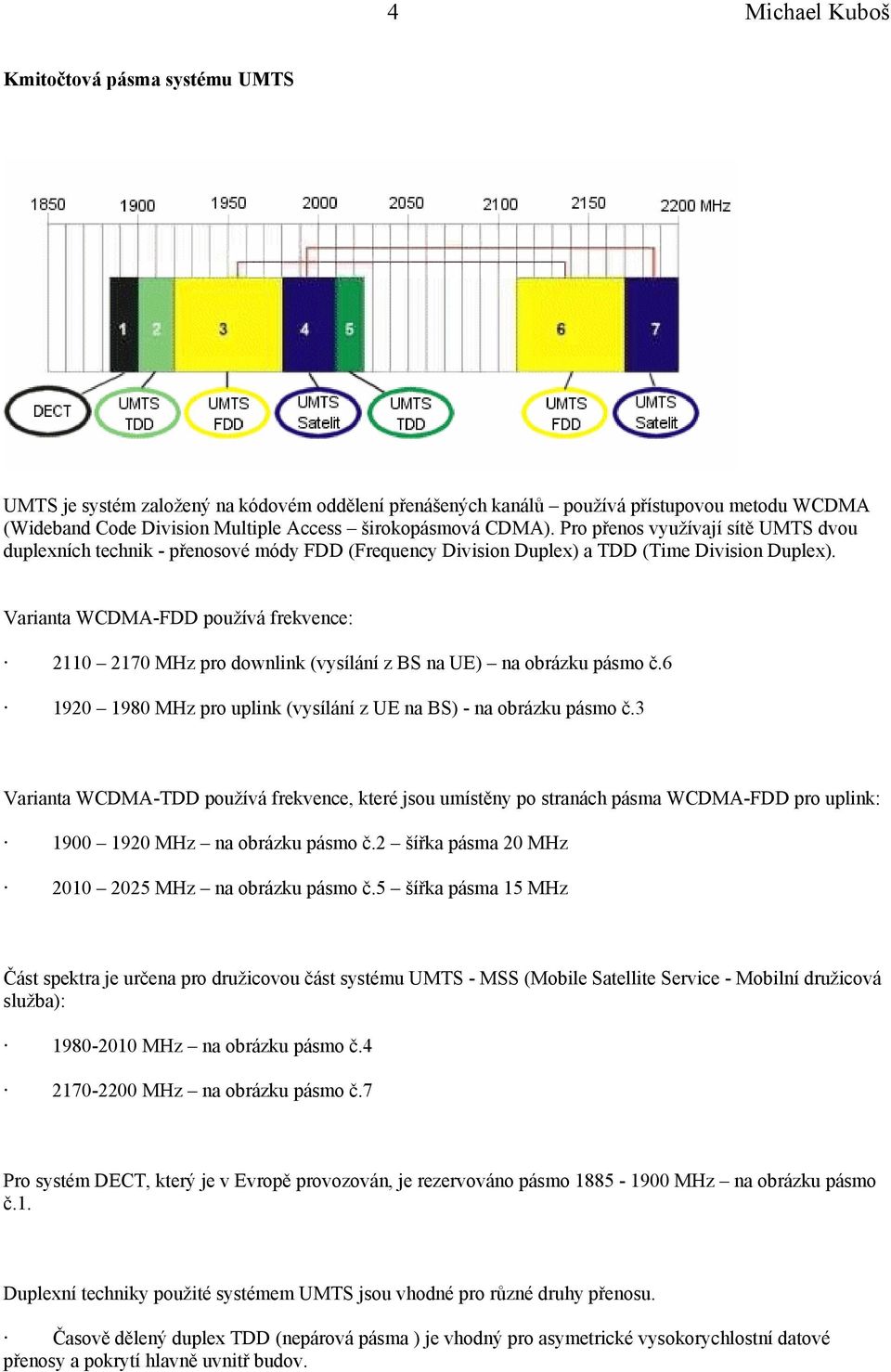 Varianta WCDMA-FDD používá frekvence: 2110 2170 MHz pro downlink (vysílání z BS na UE) na obrázku pásmo č.6 1920 1980 MHz pro uplink (vysílání z UE na BS) - na obrázku pásmo č.
