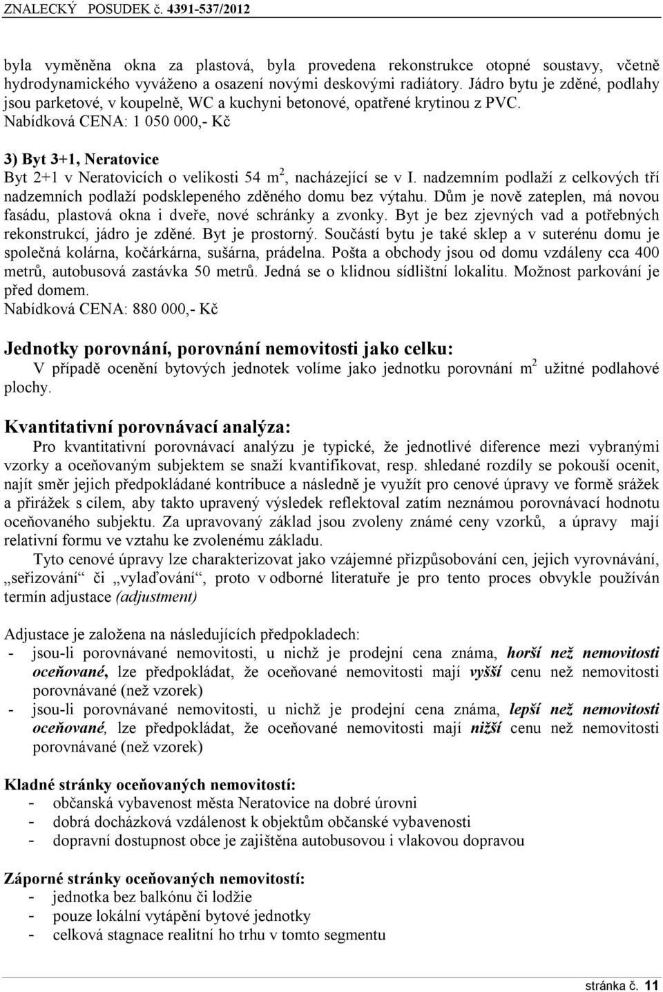 Nabídková CENA: 1 050 000,- Kč 3) Byt 3+1, Neratovice Byt 2+1 v Neratovicích o velikosti 54 m 2, nacházející se v I.