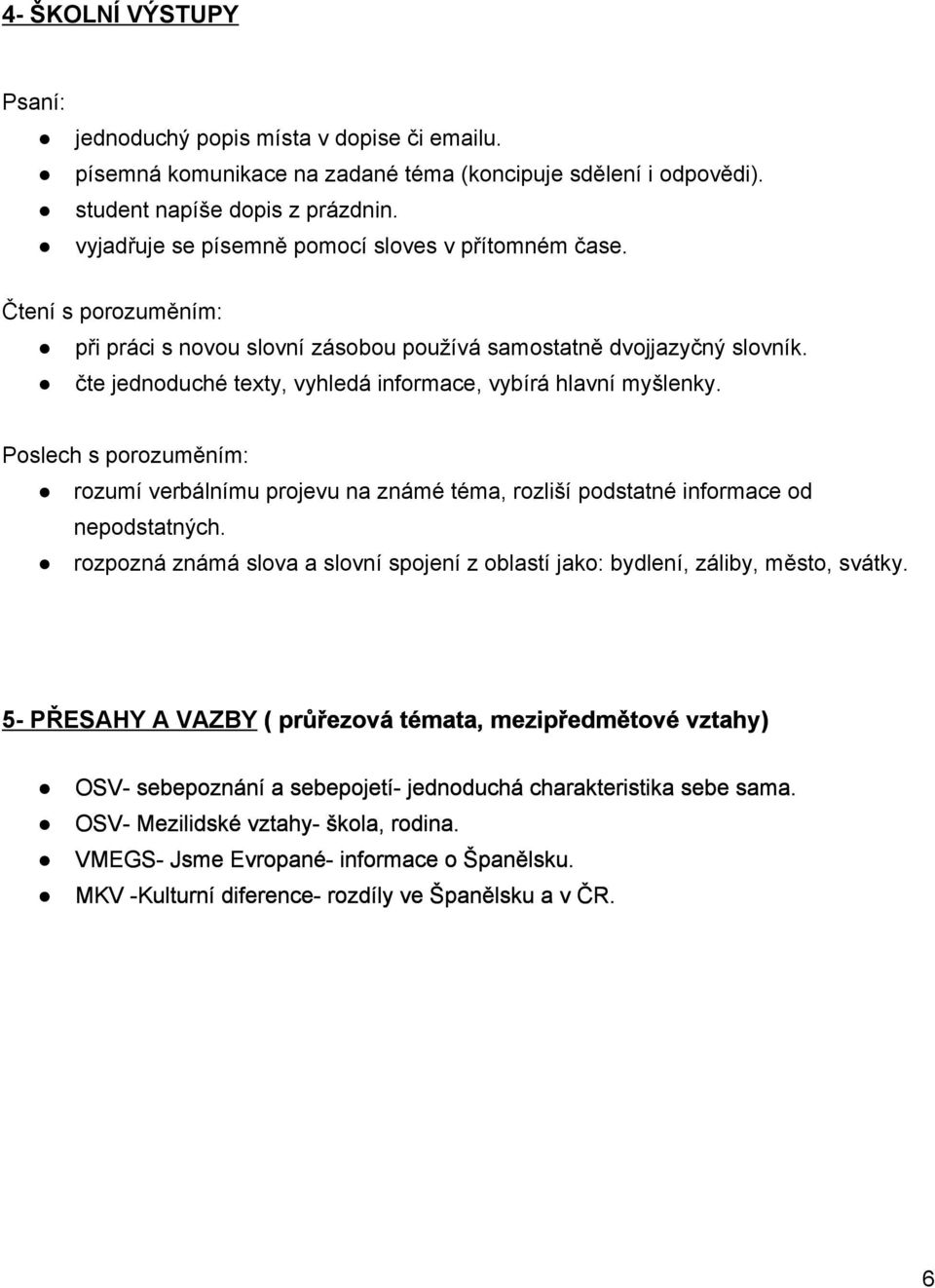 čte jednoduché texty, vyhledá informace, vybírá hlavní myšlenky. Poslech s porozuměním: rozumí verbálnímu projevu na známé téma, rozliší podstatné informace od nepodstatných.