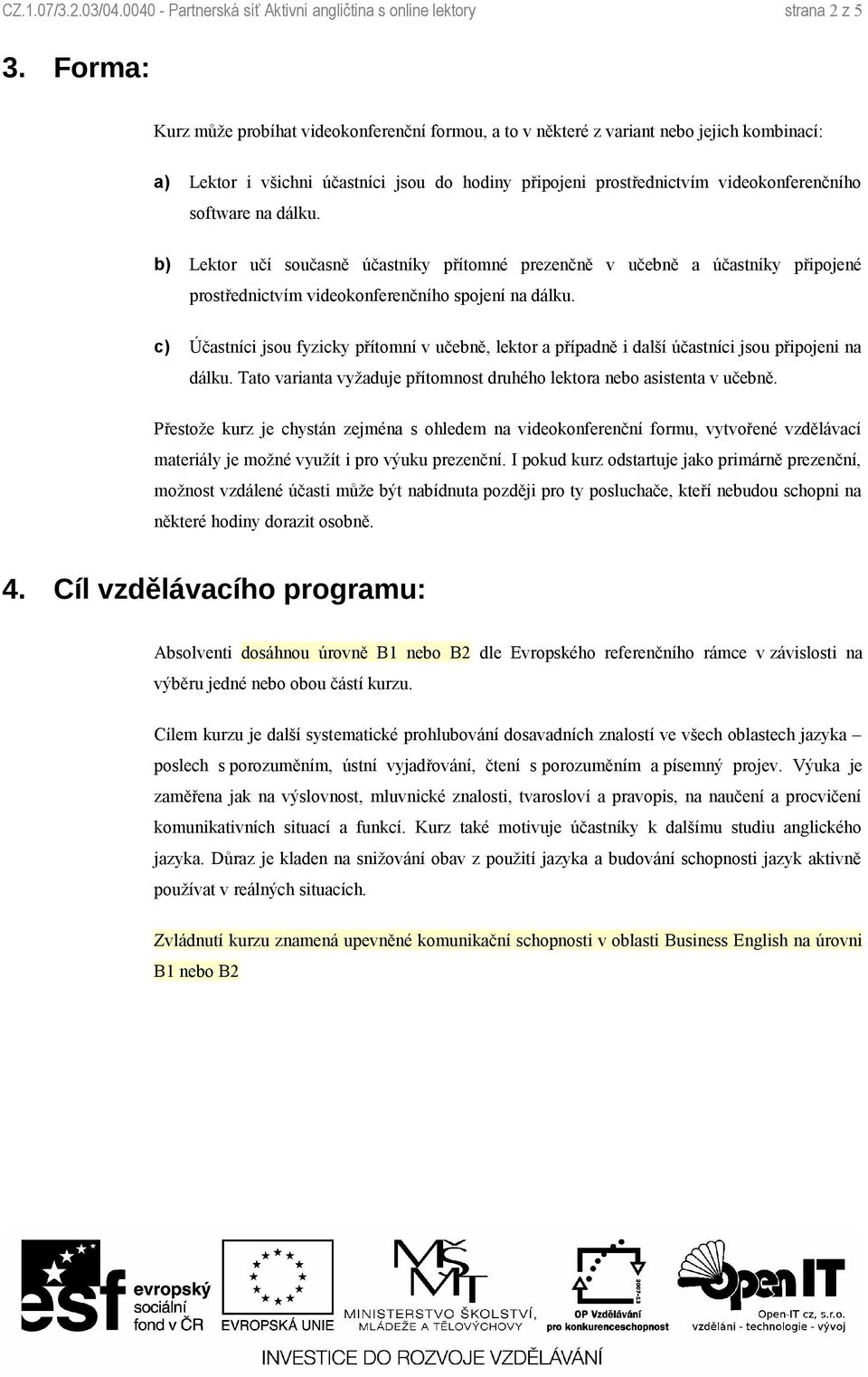 na dálku. b) Lektor učí současně účastníky přítomné prezenčně v učebně a účastníky připojené prostřednictvím videokonferenčního spojení na dálku.