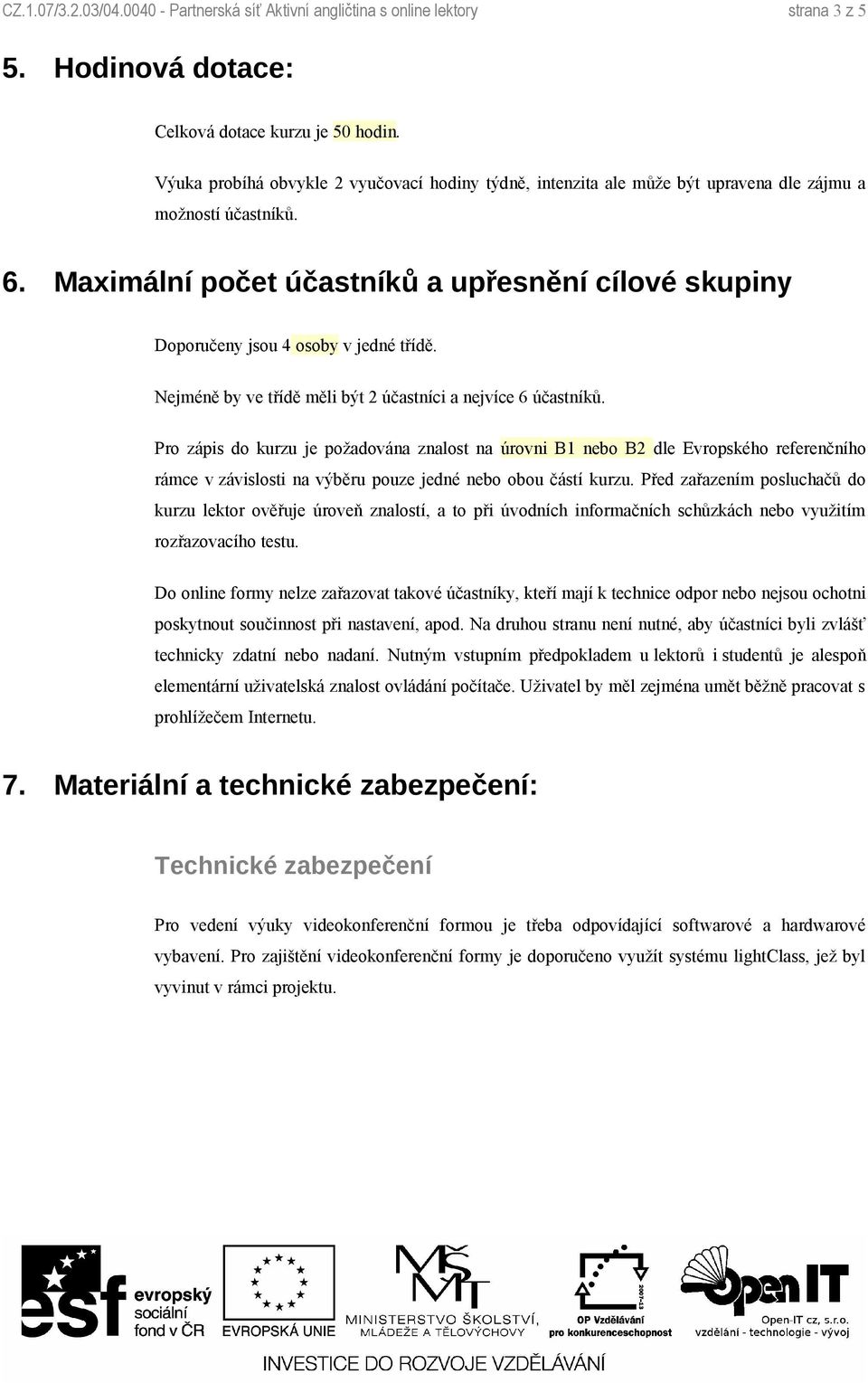 Maximální počet účastníků a upřesnění cílové skupiny Doporučeny jsou 4 osoby v jedné třídě. Nejméně by ve třídě měli být 2 účastníci a nejvíce 6 účastníků.