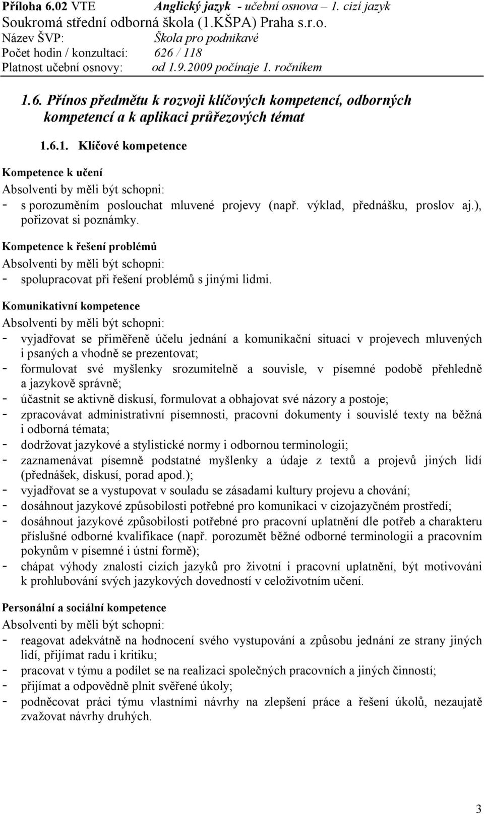 Komunikativní kompetence Absolventi by měli být schopni: - vyjadřovat se přiměřeně účelu jednání a komunikační situaci v projevech mluvených i psaných a vhodně se prezentovat; - formulovat své