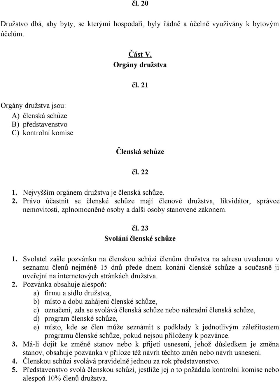 1. Nejvyšším orgánem družstva je členská schůze. 2. Právo účastnit se členské schůze mají členové družstva, likvidátor, správce nemovitosti, zplnomocněné osoby a další osoby stanovené zákonem. čl. 23 Svolání členské schůze 1.