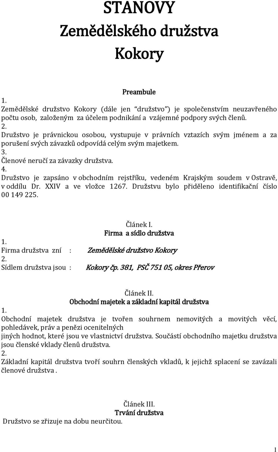 Družstvo je zapsáno v obchodním rejstříku, vedeném Krajským soudem v Ostravě, v oddílu Dr. XXIV a ve vložce 1267. Družstvu bylo přiděleno identifikační číslo 00 149 22 Článek I.