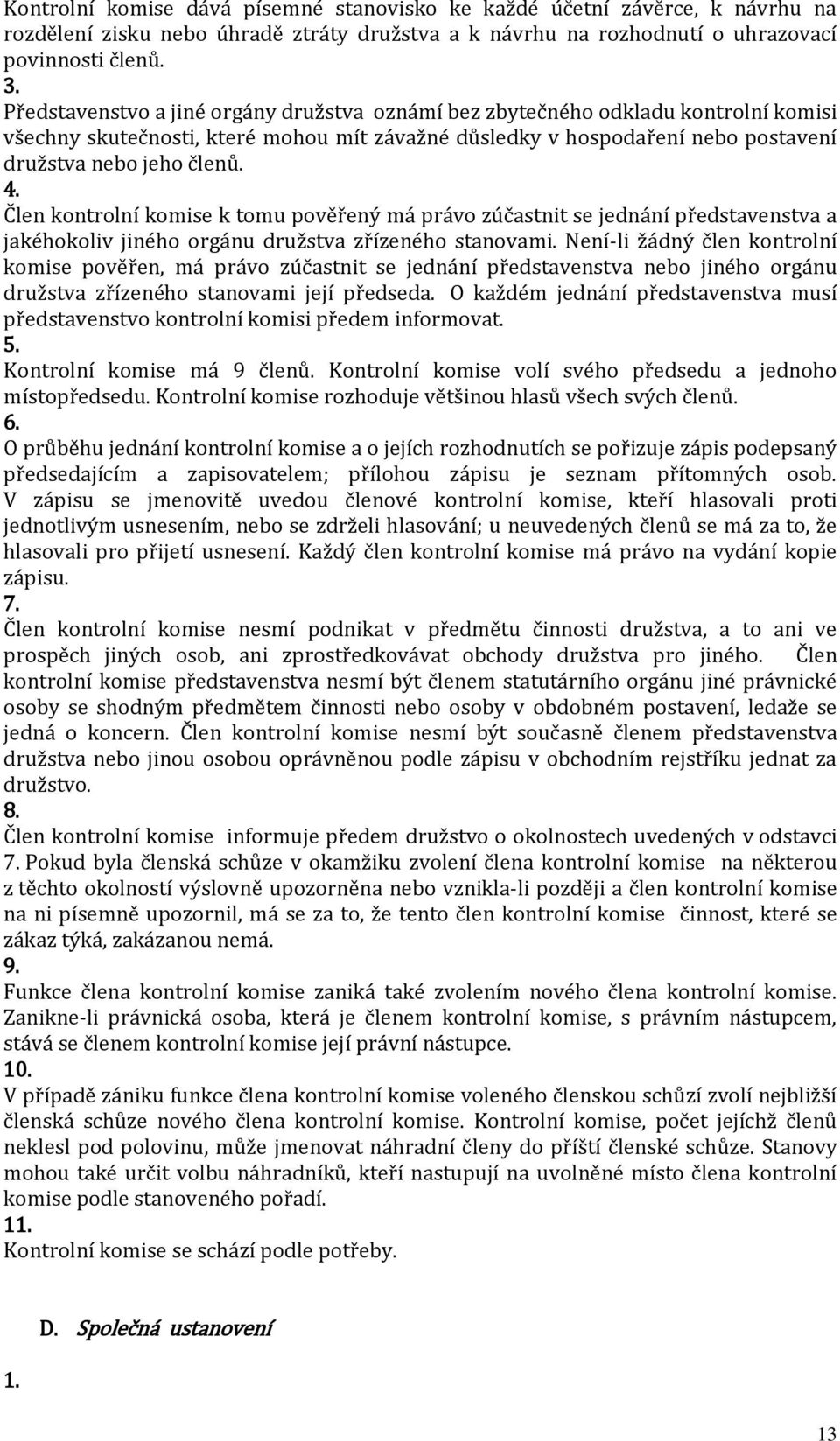 Člen kontrolní komise k tomu pověřený má právo zúčastnit se jednání představenstva a jakéhokoliv jiného orgánu družstva zřízeného stanovami.