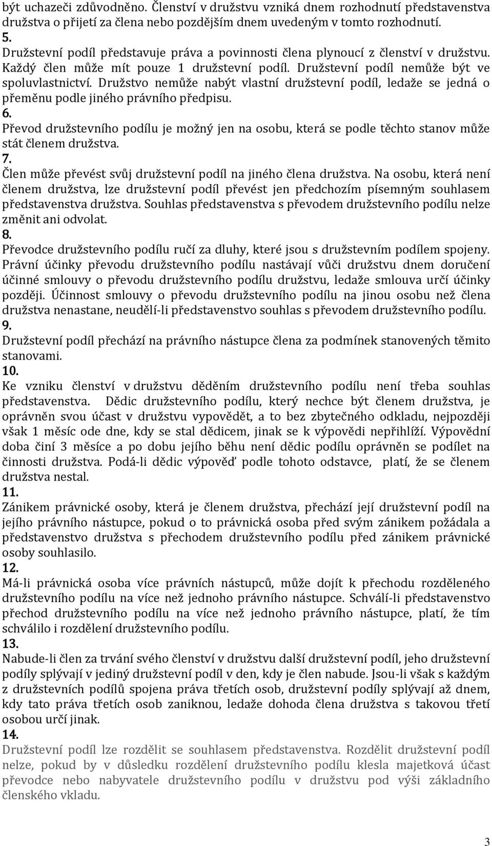 Družstvo nemůže nabýt vlastní družstevní podíl, ledaže se jedná o přeměnu podle jiného právního předpisu.