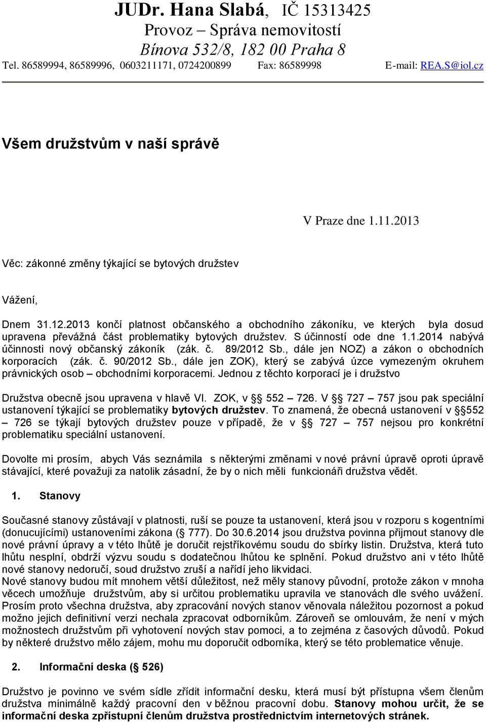 2013 končí platnost občanského a obchodního zákoníku, ve kterých byla dosud upravena převážná část problematiky bytových družstev. S účinností ode dne 1.1.2014 nabývá účinnosti nový občanský zákoník (zák.