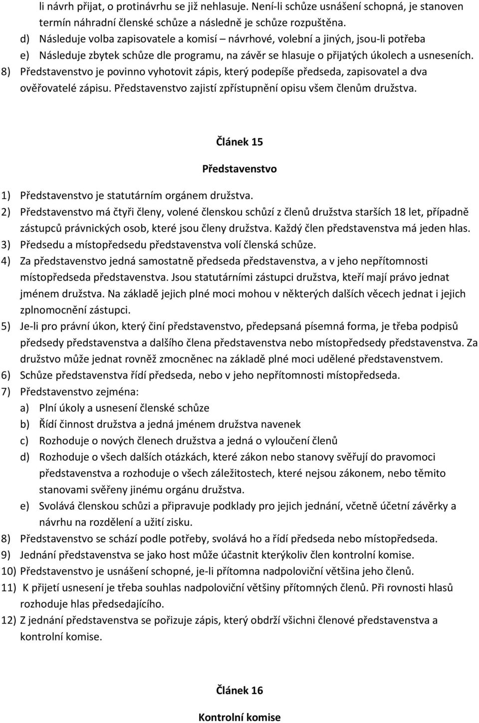 8) Představenstvo je povinno vyhotovit zápis, který podepíše předseda, zapisovatel a dva ověřovatelé zápisu. Představenstvo zajistí zpřístupnění opisu všem členům družstva.