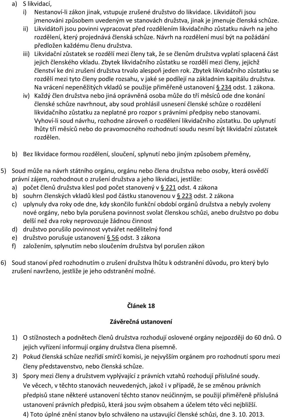 Návrh na rozdělení musí být na požádání předložen každému členu družstva. iii) Likvidační zůstatek se rozdělí mezi členy tak, že se členům družstva vyplatí splacená část jejich členského vkladu.
