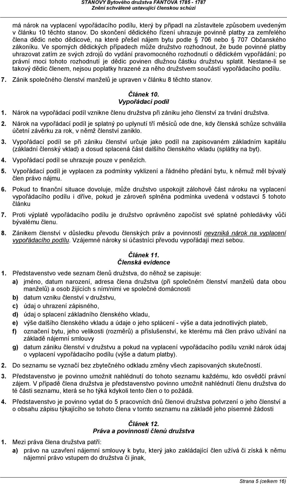 Ve sporných dědických případech může družstvo rozhodnout, že bude povinné platby uhrazovat zatím ze svých zdrojů do vydání pravomocného rozhodnutí o dědickém vypořádání; po právní moci tohoto