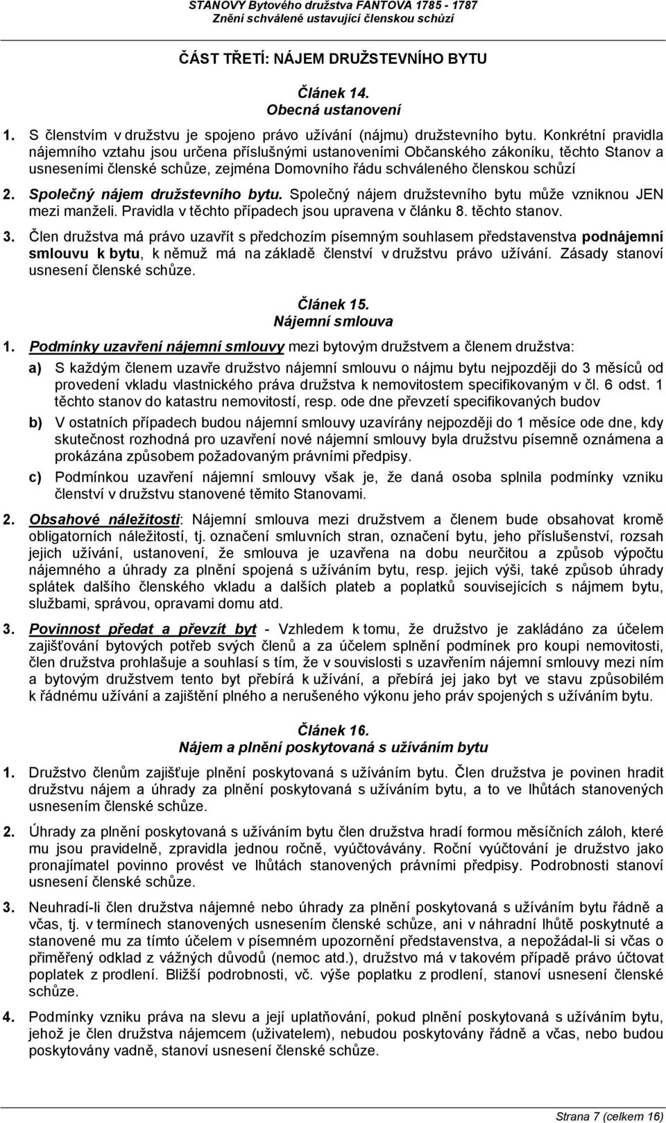 Společný nájem družstevního bytu. Společný nájem družstevního bytu může vzniknou JEN mezi manželi. Pravidla v těchto případech jsou upravena v článku 8. těchto stanov. 3.