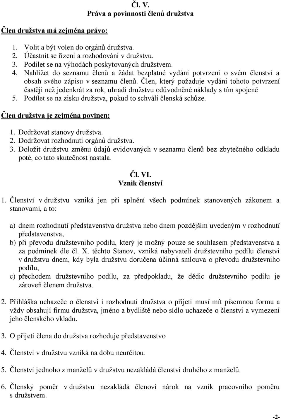 Člen, který požaduje vydání tohoto potvrzení častěji než jedenkrát za rok, uhradí družstvu odůvodněné náklady s tím spojené 5. Podílet se na zisku družstva, pokud to schválí členská schůze.