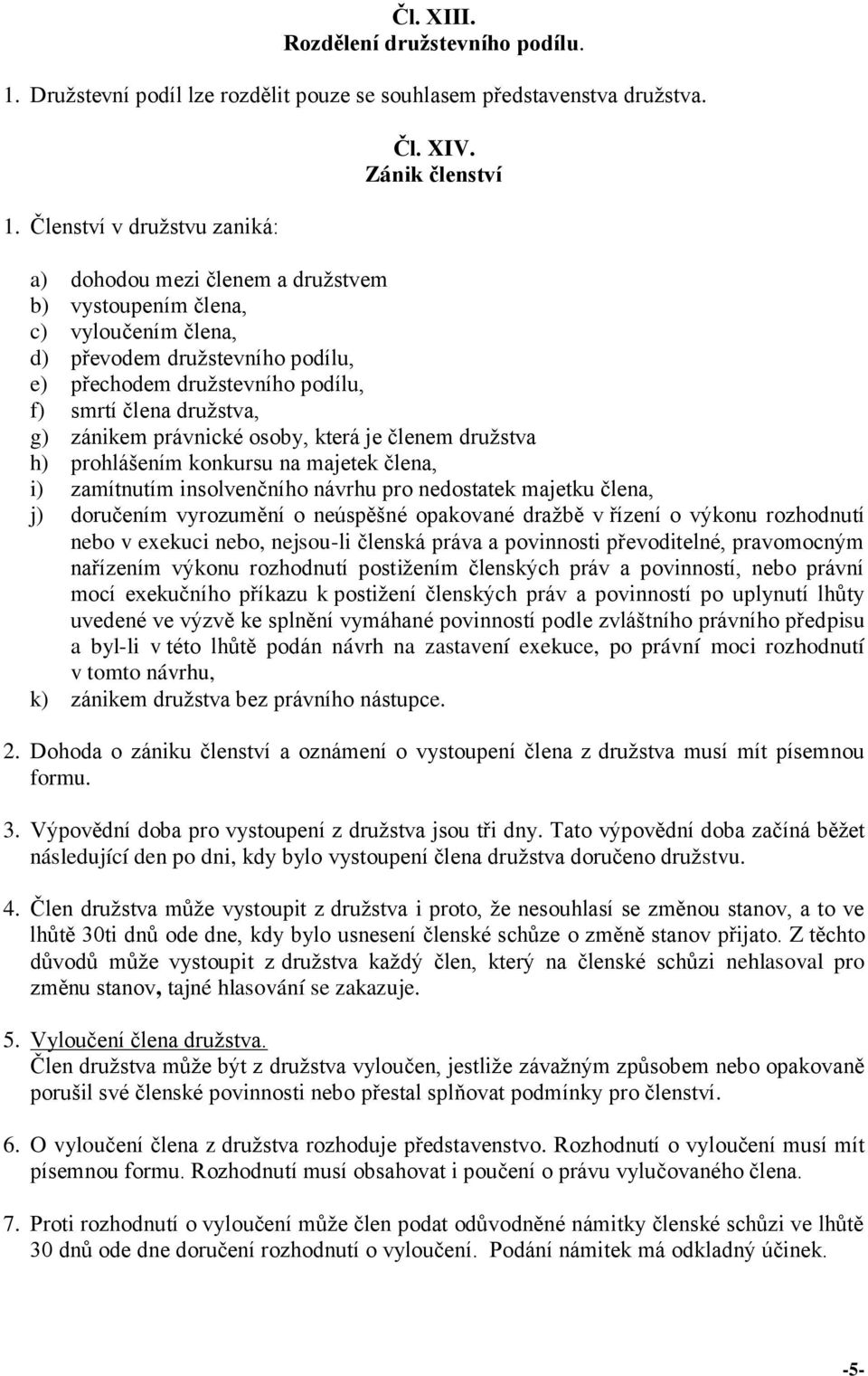 právnické osoby, která je členem družstva h) prohlášením konkursu na majetek člena, i) zamítnutím insolvenčního návrhu pro nedostatek majetku člena, j) doručením vyrozumění o neúspěšné opakované