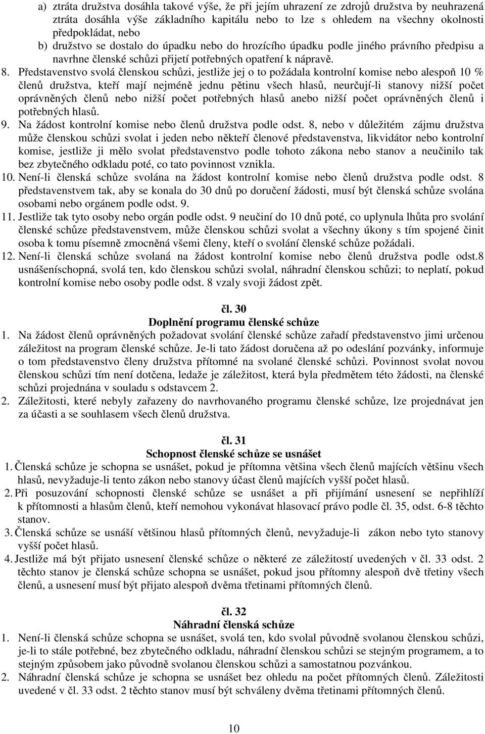 Představenstvo svolá členskou schůzi, jestliže jej o to požádala kontrolní komise nebo alespoň 10 % členů družstva, kteří mají nejméně jednu pětinu všech hlasů, neurčují-li stanovy nižší počet
